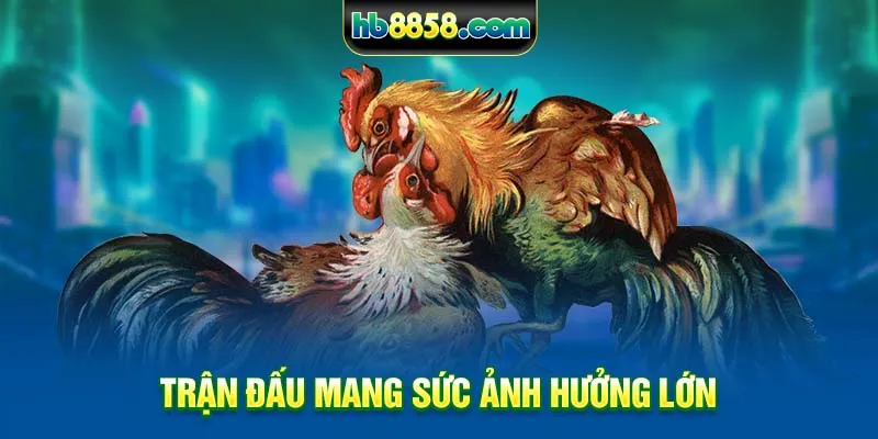 Trận đấu mang sức ảnh hưởng lớn