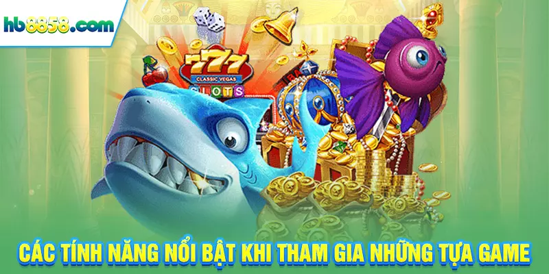 Các tính năng nổi bật khi tham gia những tựa game