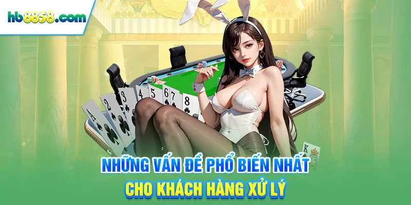 Những vấn đề phổ biến nhất cho khách hàng xử lý