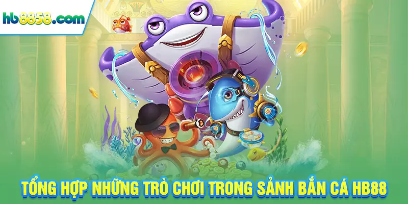 Tổng hợp những trò chơi trong sảnh bắn cá HB88